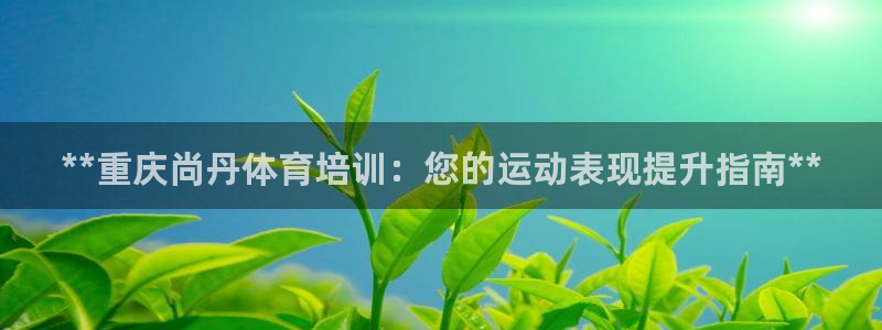 极悦平台登录不进去怎么回事呢：**重庆尚丹体育培训：