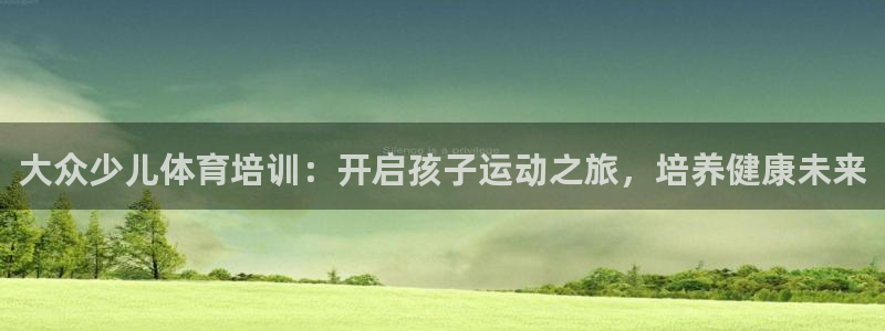 极悦平台告7O777：大众少儿体育培训：开启孩子运动