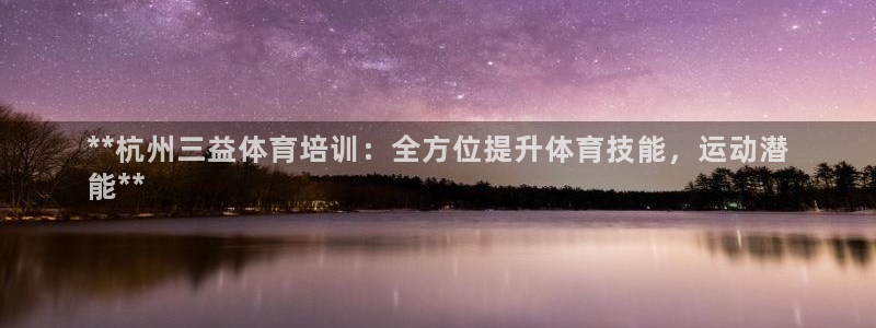 极悦平台注册太7.0.2.4好用吗：**杭州三益体育