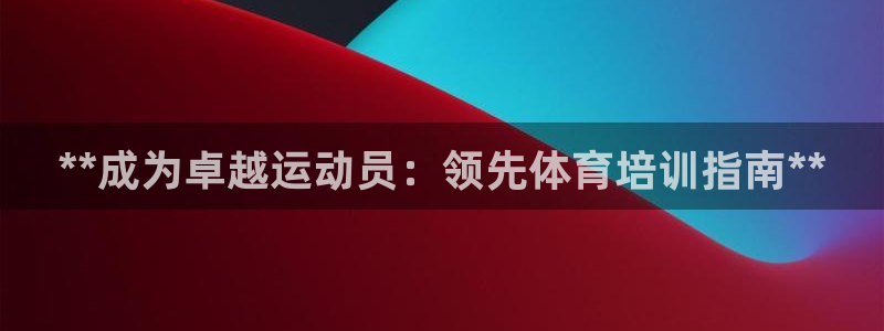 极悦官网的登录方法是什么：**成为卓越运动员：领先体