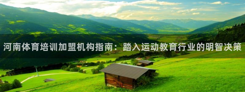 极悦娱乐分7O777：河南体育培训加盟机构指南：踏入