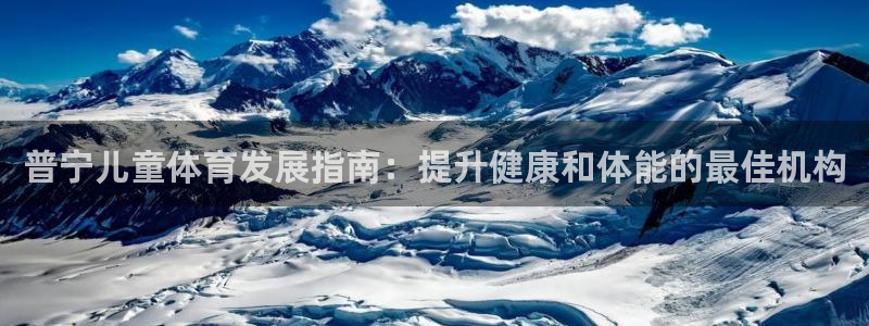 极悦平台注册官方网站下载手机版：普宁儿童体育发展指南