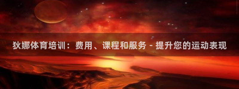 极悦平台登录不进去怎么回事呢：狄娜体育培训：费用、课