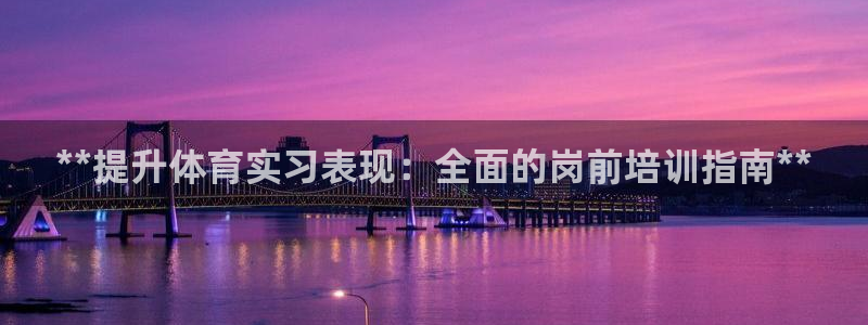 极悦娱乐官网入口网址：**提升体育实习表现：全面的岗