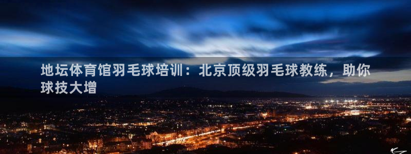 极悦平台官方网站首页登录：地坛体育馆羽毛球培训：北京
