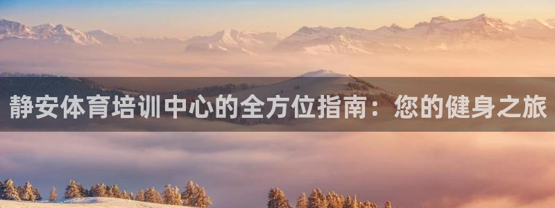 极悦平台注册官方网站下载：静安体育培训中心的全方位指