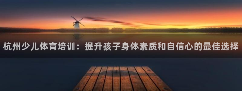 极悦平台app二维码怎么弄：杭州少儿体育培训：提升孩