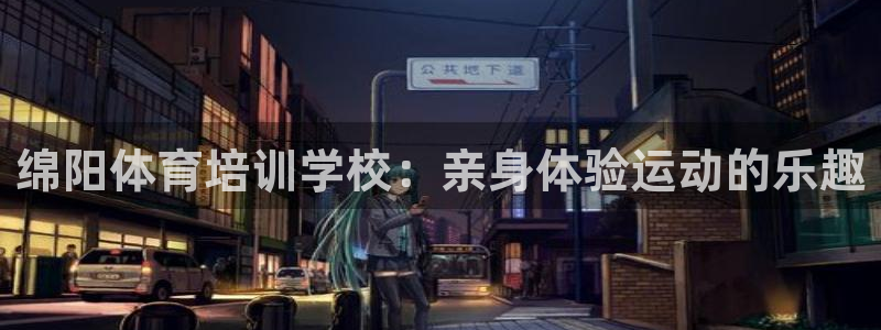 极悦平台注册登录入口网址：绵阳体育培训学校：亲身体验