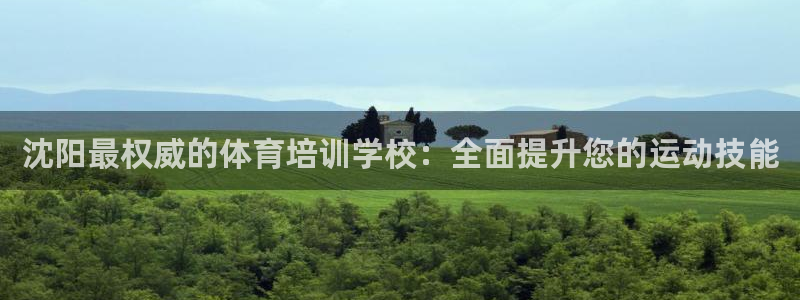 极悦娱乐会被骗吗知乎：沈阳最权威的体育培训学校：全面
