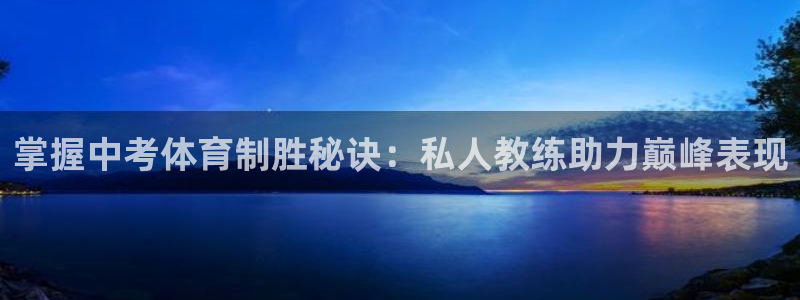 极悦平台注册资金多少亿：掌握中考体育制胜秘诀：私人教