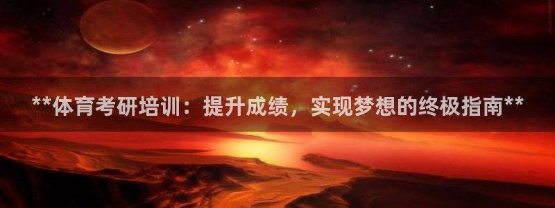 极悦官网的登录方法有哪些：**体育考研培训：提升成绩