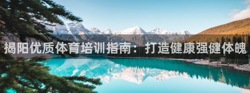 极悦娱乐的最新版本更新内容是什么：揭阳优质体育培训指