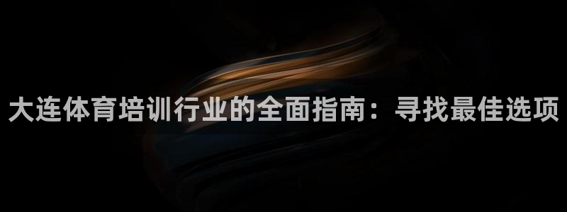 极悦官网下载最新版本更新内容：大连体育培训行业的全面