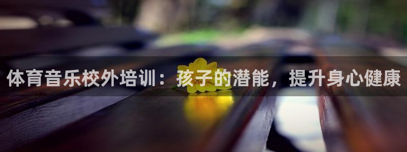 极悦平台股东有哪些：体育音乐校外培训：孩子的潜能，提
