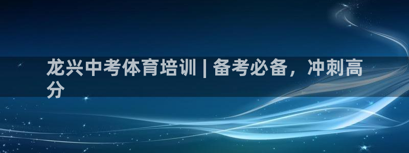 极悦娱乐代理人是谁啊：龙兴中考体育培训 | 备考必备