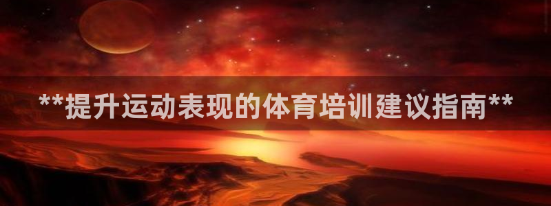 极悦娱乐代理人是谁：**提升运动表现的体育培训建议指