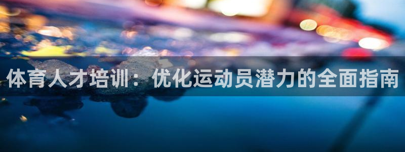 极悦官方网站入口：体育人才培训：优化运动员潜力的全面