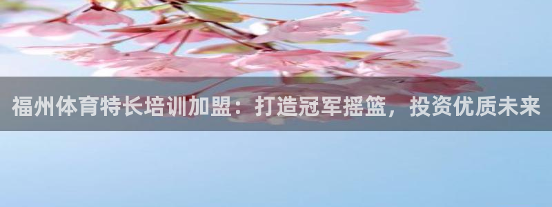 极悦牙膏好吗：福州体育特长培训加盟：打造冠军摇篮，投