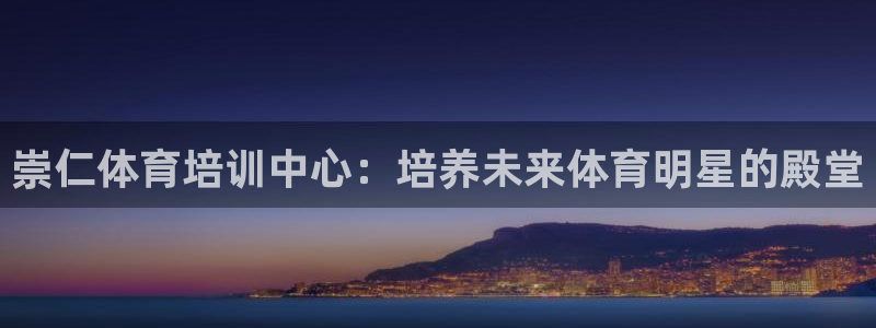 极悦娱乐代理怎么样：崇仁体育培训中心：培养未来体育明