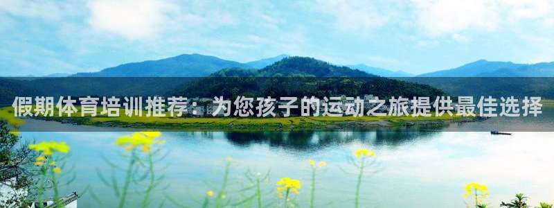 极悦平台是正规平台吗安全吗：假期体育培训推荐：为您孩