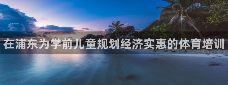 极悦平台官方网站登录：在浦东为学前儿童规划经济实惠的