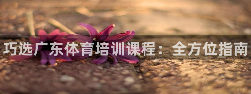 极悦平台是正规平台吗安全吗知乎：巧选广东体育培训课程