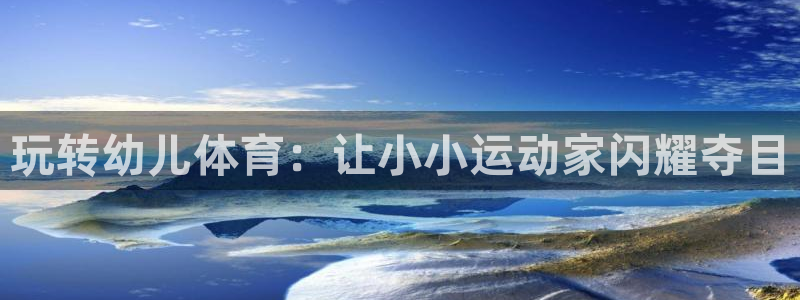 极悦平台客服的联系方式是多少：玩转幼儿体育：让小小运