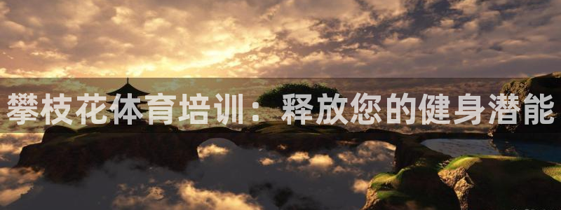 极悦娱乐成7O777：攀枝花体育培训：释放您的健身潜