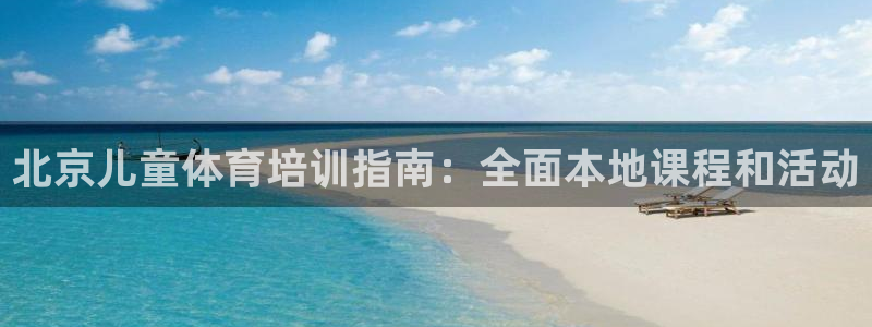 极悦平台集7O777：北京儿童体育培训指南：全面本地