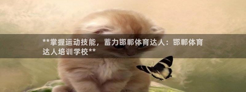极悦娱乐会被骗吗：**掌握运动技能，蓄力邯郸体育达人