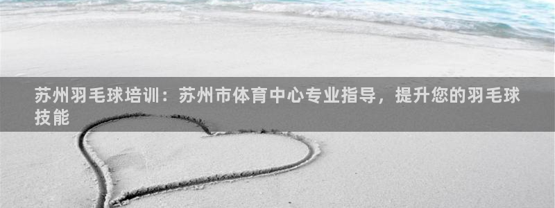 极悦平台官网下载中心app：苏州羽毛球培训：苏州市体
