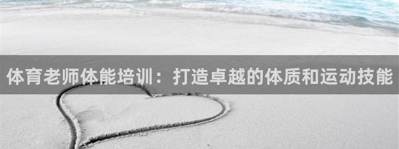 极悦平台登录最新版本更新内容是什么：体育老师体能培训