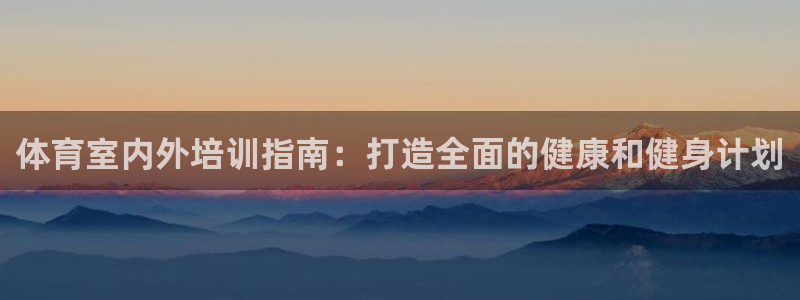 极悦平台官网登录不了了：体育室内外培训指南：打造全面