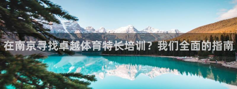 极悦平台安全吗可信吗：在南京寻找卓越体育特长培训？我