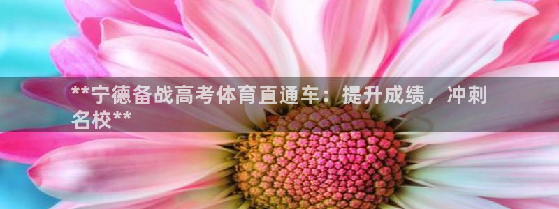 极悦娱乐官网入口下载：**宁德备战高考体育直通车：提