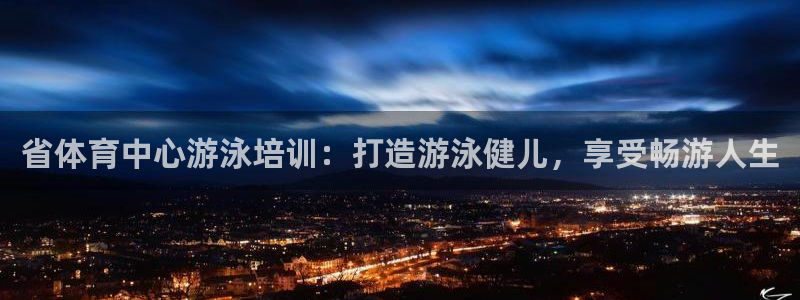 极悦娱乐官网下载：省体育中心游泳培训：打造游泳健儿，