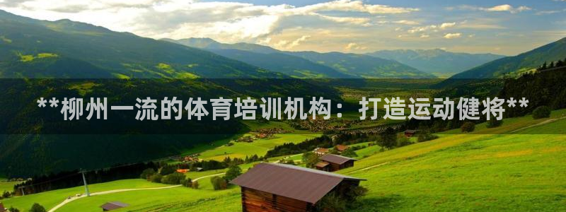 极悦官网的登录方法是什么：**柳州一流的体育培训机构