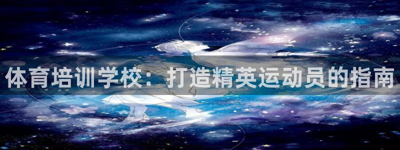 极悦娱乐负责人：体育培训学校：打造精英运动员的指南