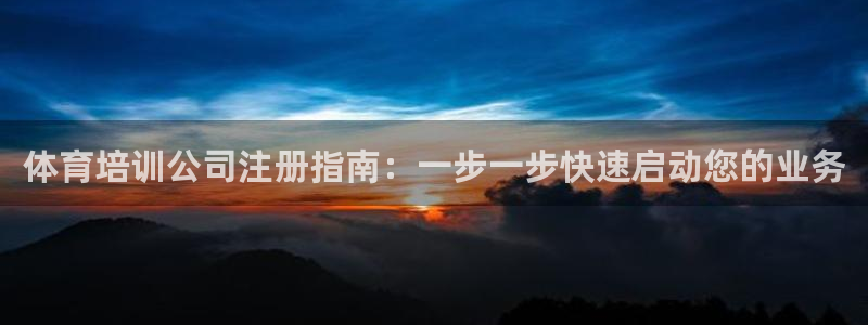 极悦平台注册官网下载：体育培训公司注册指南：一步一步