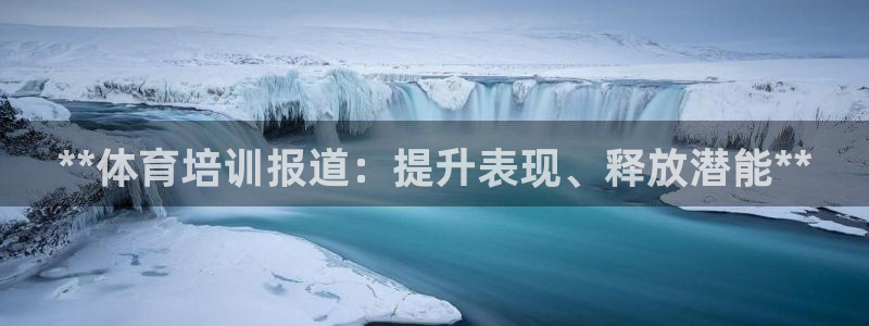 极悦平台官方网站是什么：**体育培训报道：提升表现、