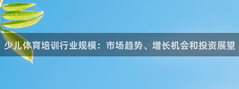 极悦益生菌猫粮怎么样：少儿体育培训行业规模：市场趋势