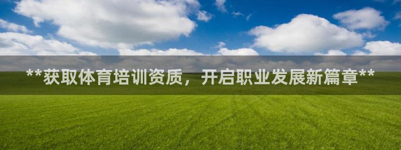 极悦娱乐官网入口网站：**获取体育培训资质，开启职业