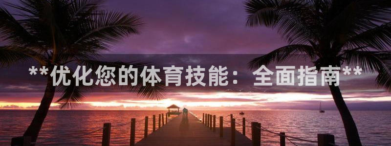 极悦平台客服团队名称：**优化您的体育技能：全面指南