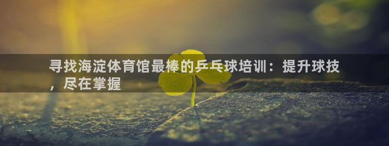 极悦平台客服的联系方式是多少：寻找海淀体育馆最棒的乒
