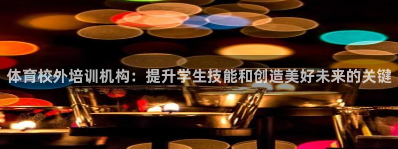 极悦平台用户评价怎么样：体育校外培训机构：提升学生技