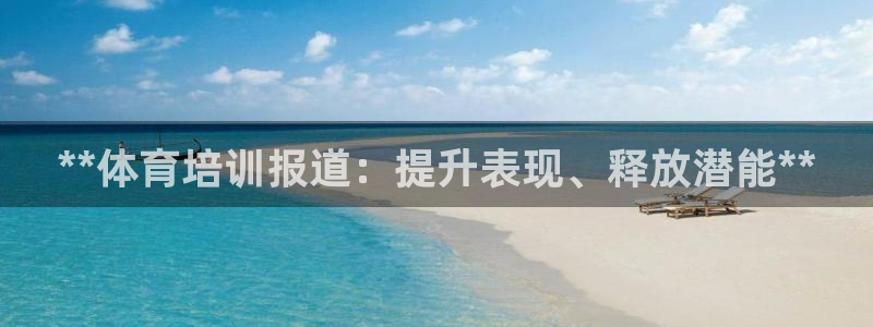 极悦平台注册官网网址：**体育培训报道：提升表现、释