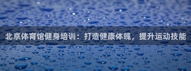 极悦平台app安全吗：北京体育馆健身培训：打造健康体