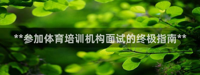 极悦牙膏怎么样：**参加体育培训机构面试的终极指南*