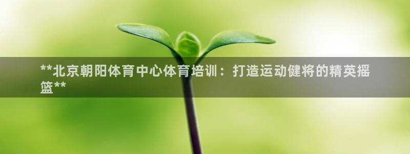 极悦娱乐官网客服联系方式是什么：**北京朝阳体育中心