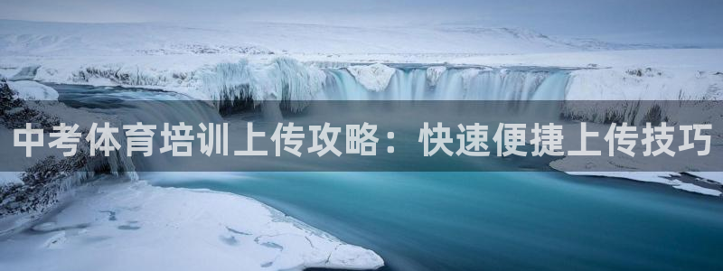 极悦平台注册登录入口网址：中考体育培训上传攻略：快速便捷上传